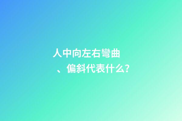 人中向左右彎曲、偏斜代表什么？